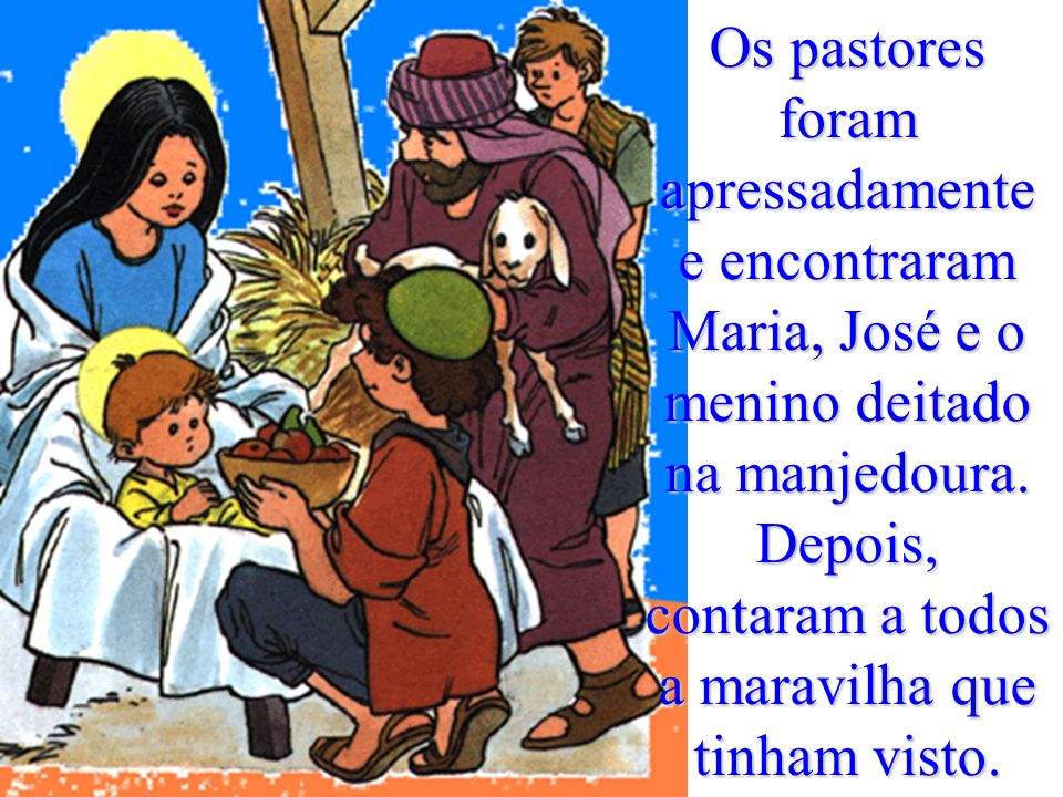 Os pastores foram apressadamente e encontraram Maria, José e o menino deitado na manjedoura.