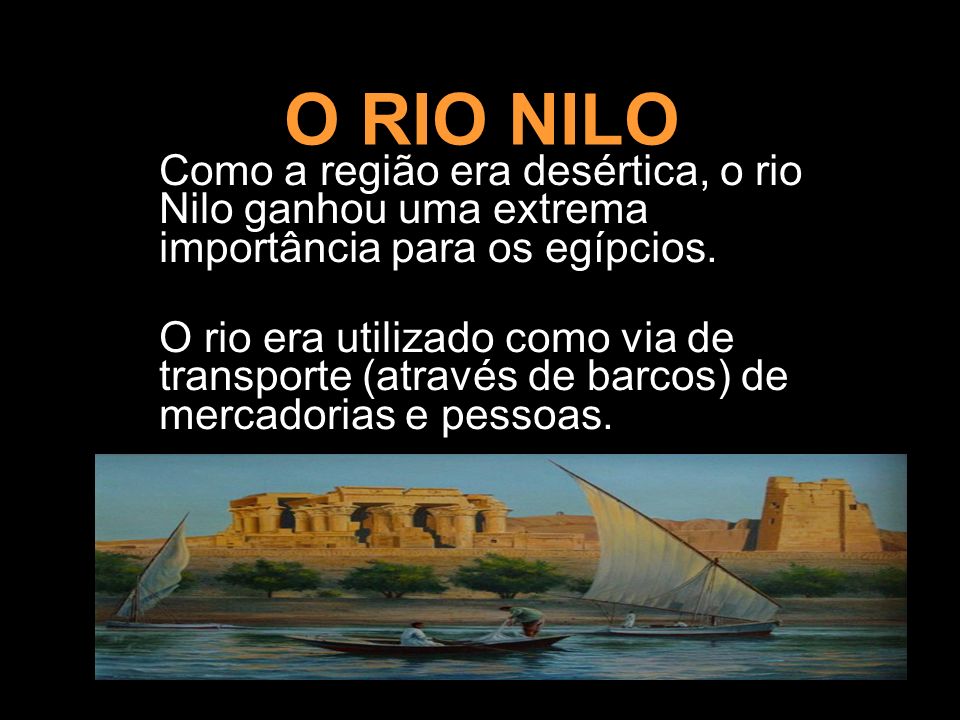 O RIO NILO Como a região era desértica, o rio Nilo ganhou uma extrema importância para os egípcios.