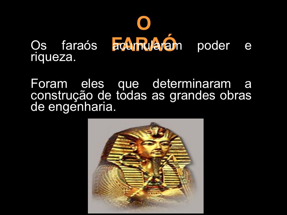 O FARAÓ Os faraós acumularam poder e riqueza.