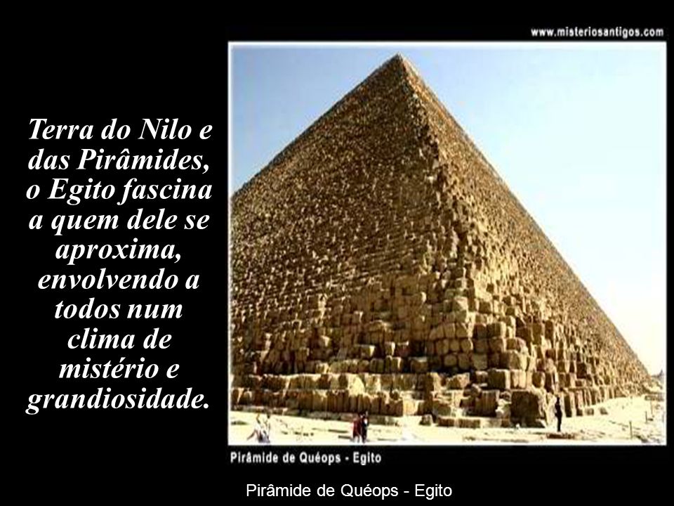 Terra do Nilo e das Pirâmides, o Egito fascina a quem dele se aproxima, envolvendo a todos num clima de mistério e grandiosidade.