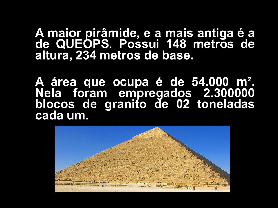 A maior pirâmide, e a mais antiga é a de QUEOPS