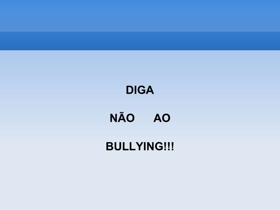 DIGA NÃO AO BULLYING!!!