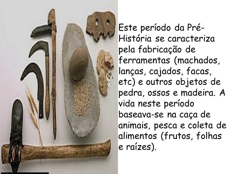 Este período da Pré-História se caracteriza pela fabricação de ferramentas (machados, lanças, cajados, facas, etc) e outros objetos de pedra, ossos e madeira.