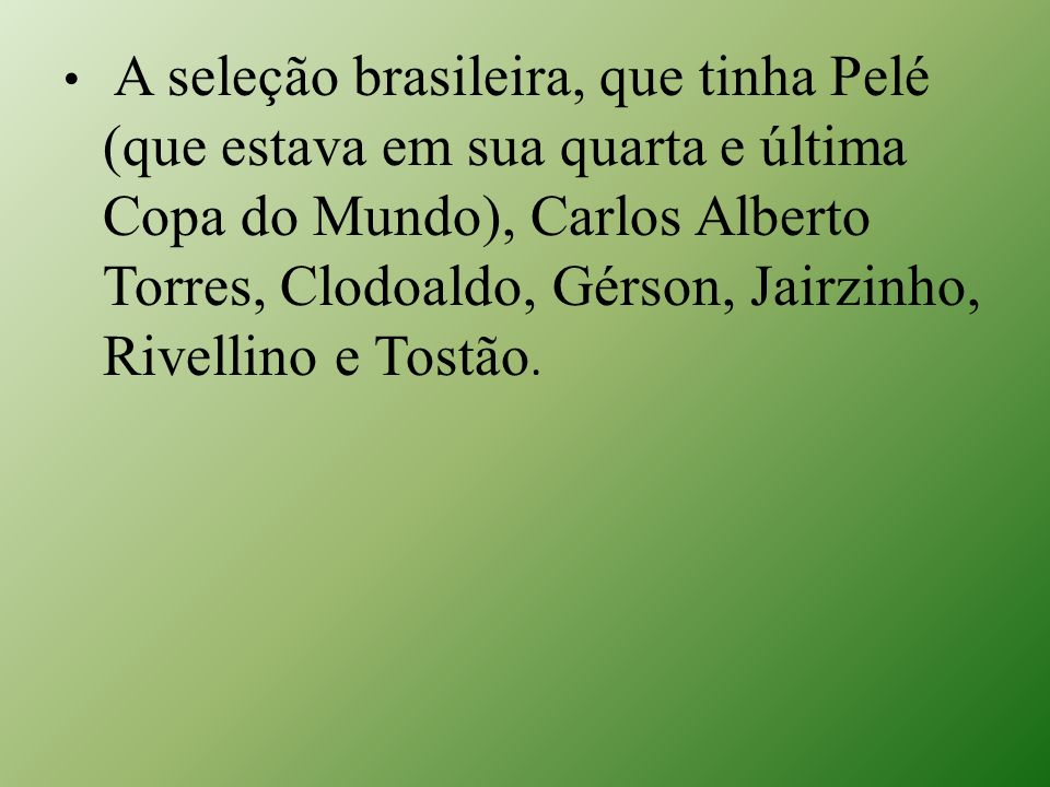 A seleção brasileira, que tinha Pelé (que estava em sua quarta e última Copa do Mundo), Carlos Alberto Torres, Clodoaldo, Gérson, Jairzinho, Rivellino e Tostão.