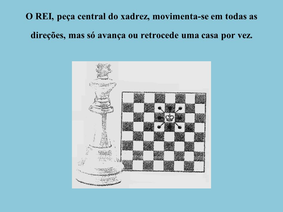O REI, peça central do xadrez, movimenta-se em todas as direções, mas só avança ou retrocede uma casa por vez.