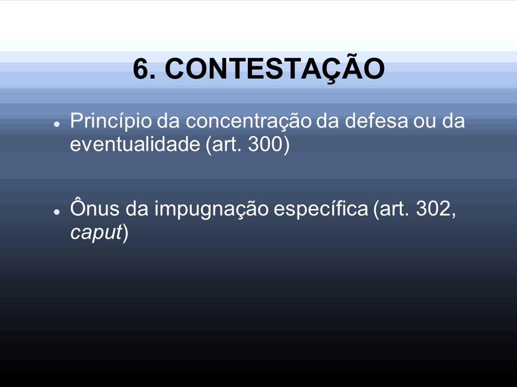 6. CONTESTAÇÃO Princípio da concentração da defesa ou da eventualidade (art.