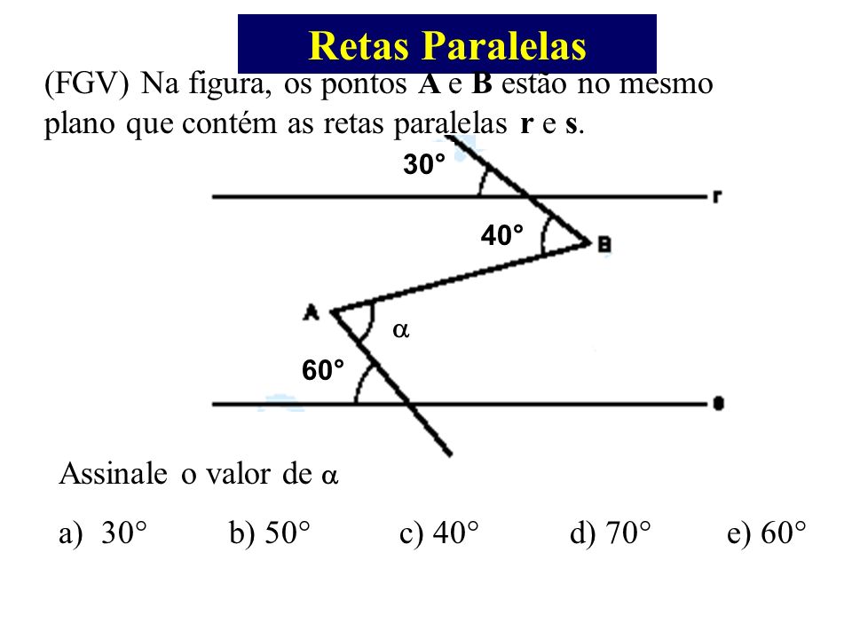 Retas Paralelas (FGV) Na figura, os pontos A e B estão no mesmo plano que contém as retas paralelas r e s.