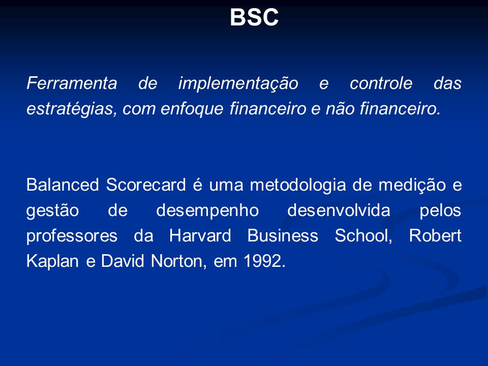 BSC Ferramenta de implementação e controle das estratégias, com enfoque financeiro e não financeiro.