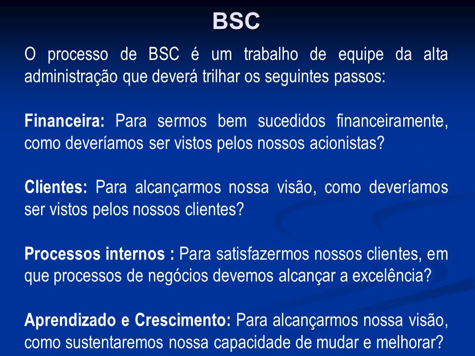 BSC O processo de BSC é um trabalho de equipe da alta administração que deverá trilhar os seguintes passos: