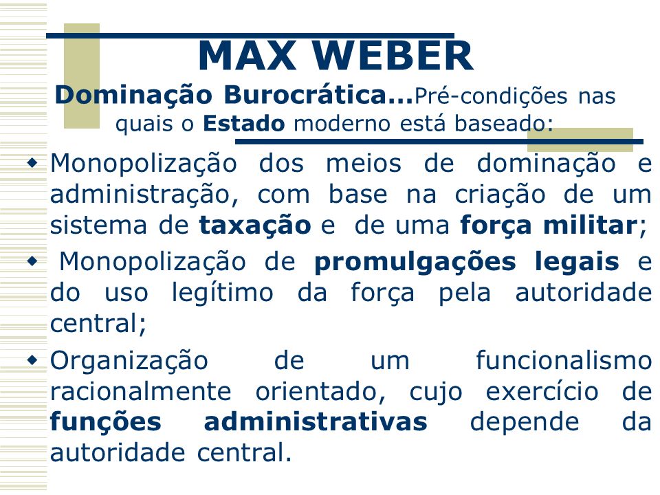 MAX WEBER Dominação Burocrática…Pré-condições nas quais o Estado moderno está baseado: