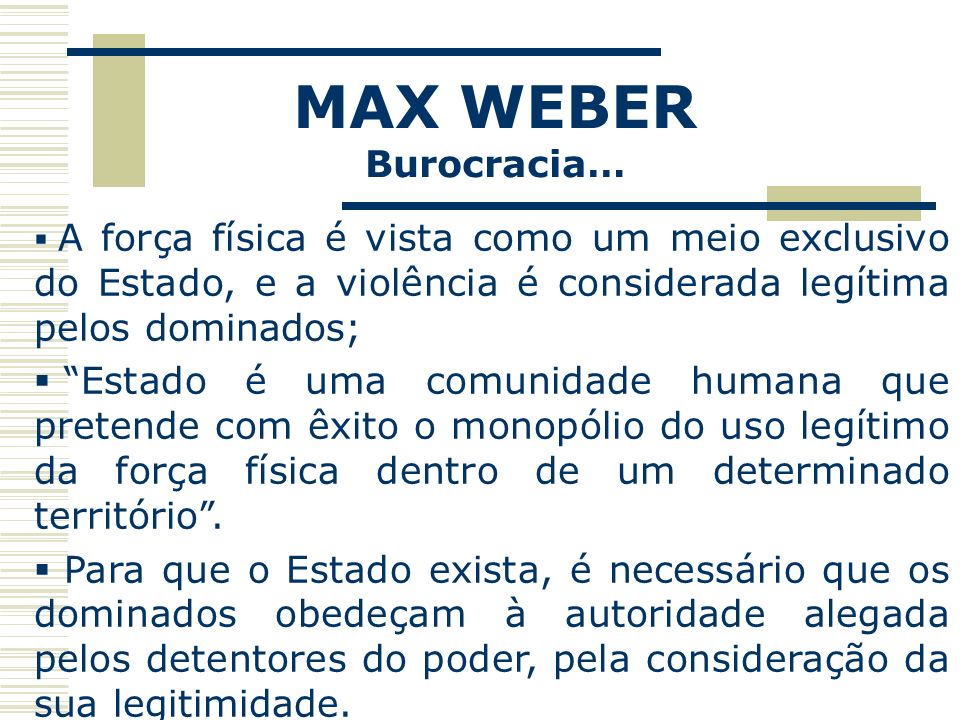 MAX WEBER Burocracia… A força física é vista como um meio exclusivo do Estado, e a violência é considerada legítima pelos dominados;