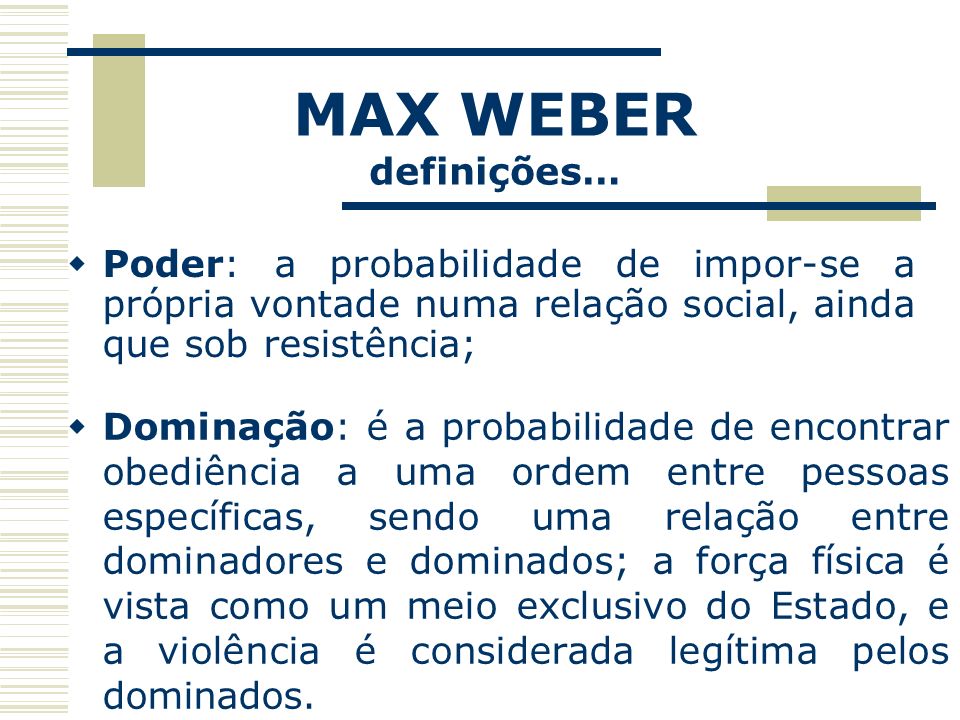 MAX WEBER definições… Poder: a probabilidade de impor-se a própria vontade numa relação social, ainda que sob resistência;
