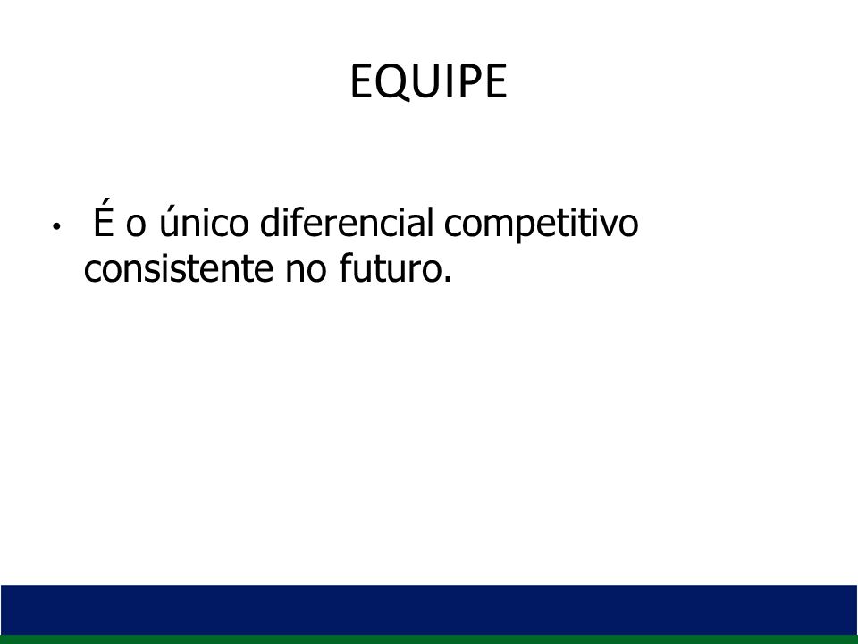 EQUIPE É o único diferencial competitivo consistente no futuro.