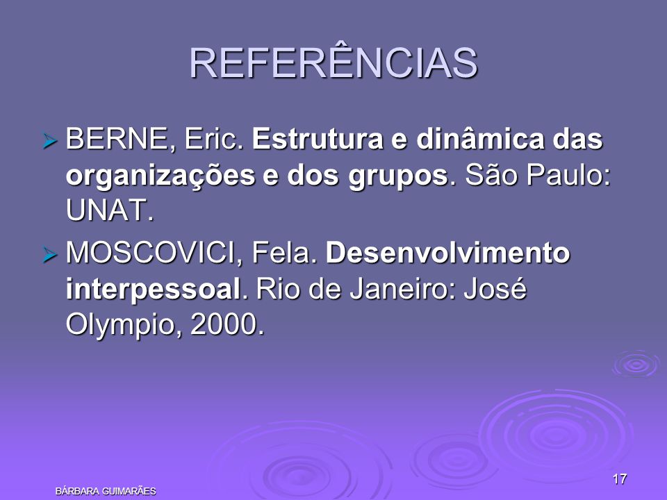 REFERÊNCIAS BERNE, Eric. Estrutura e dinâmica das organizações e dos grupos. São Paulo: UNAT.