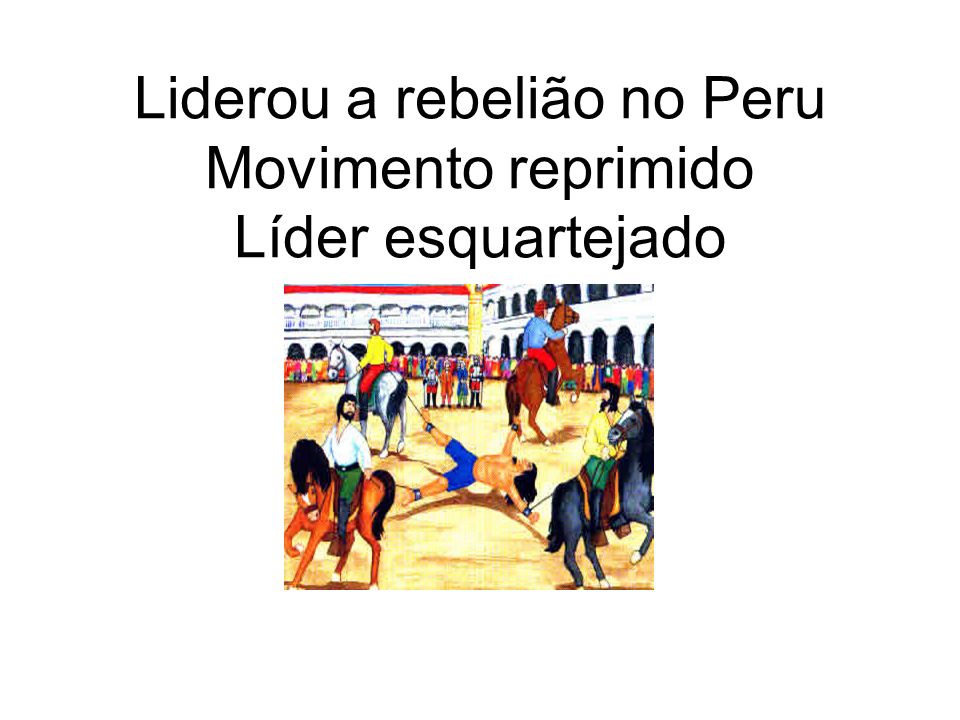 Liderou a rebelião no Peru Movimento reprimido Líder esquartejado