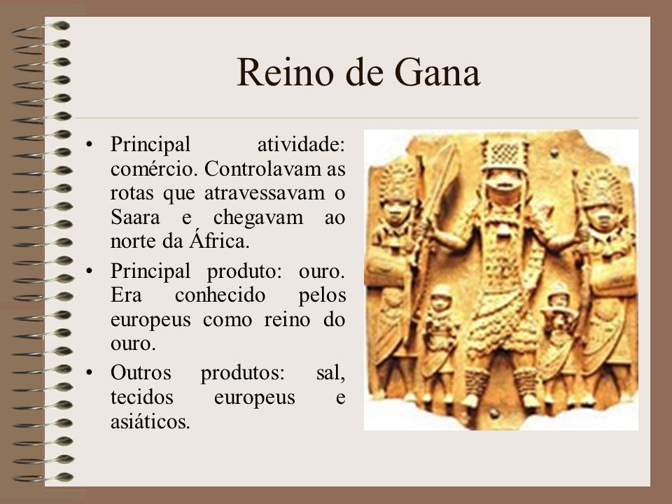 Reino de Gana Principal atividade: comércio. Controlavam as rotas que atravessavam o Saara e chegavam ao norte da África.