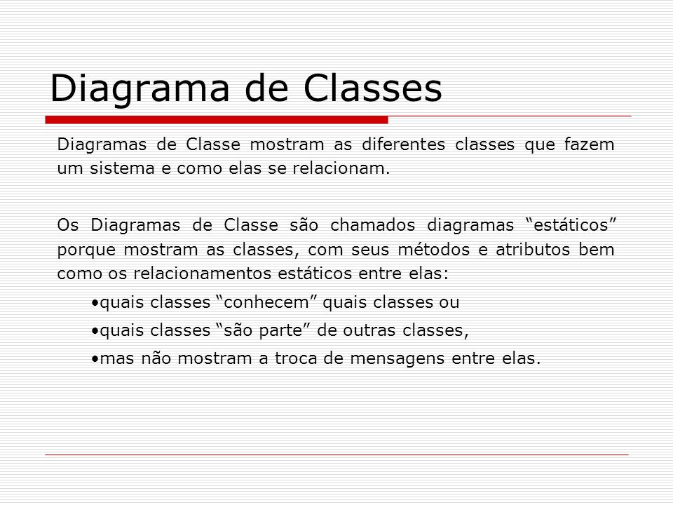 Diagrama de Classes Diagramas de Classe mostram as diferentes classes que fazem um sistema e como elas se relacionam.