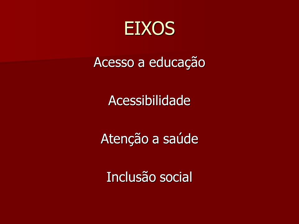 EIXOS Acesso a educação Acessibilidade Atenção a saúde Inclusão social