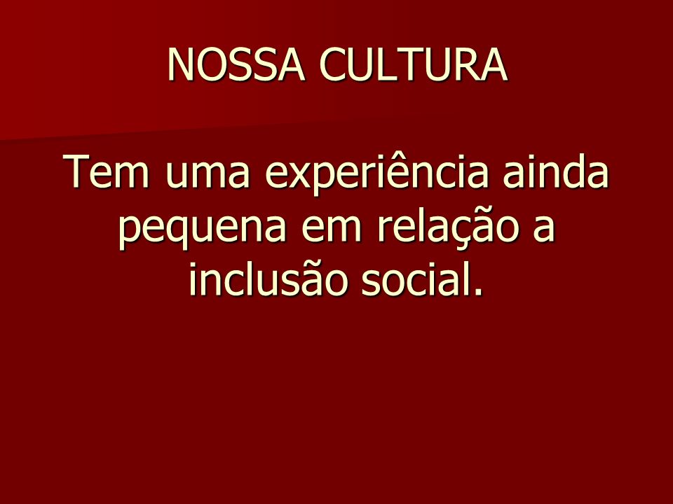 NOSSA CULTURA Tem uma experiência ainda pequena em relação a inclusão social.