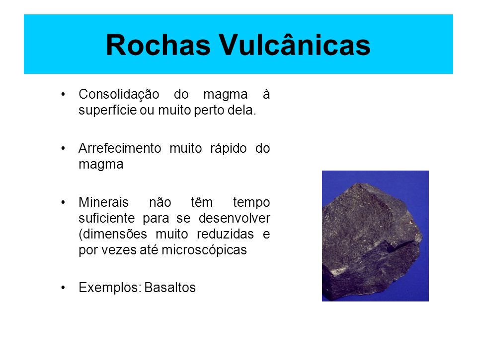 Rochas Vulcânicas Consolidação do magma à superfície ou muito perto dela. Arrefecimento muito rápido do magma.