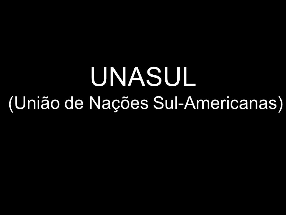 UNASUL (União de Nações Sul-Americanas)