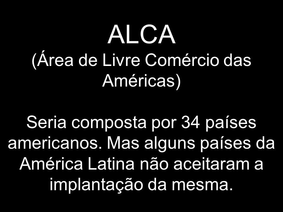 ALCA (Área de Livre Comércio das Américas) Seria composta por 34 países americanos.