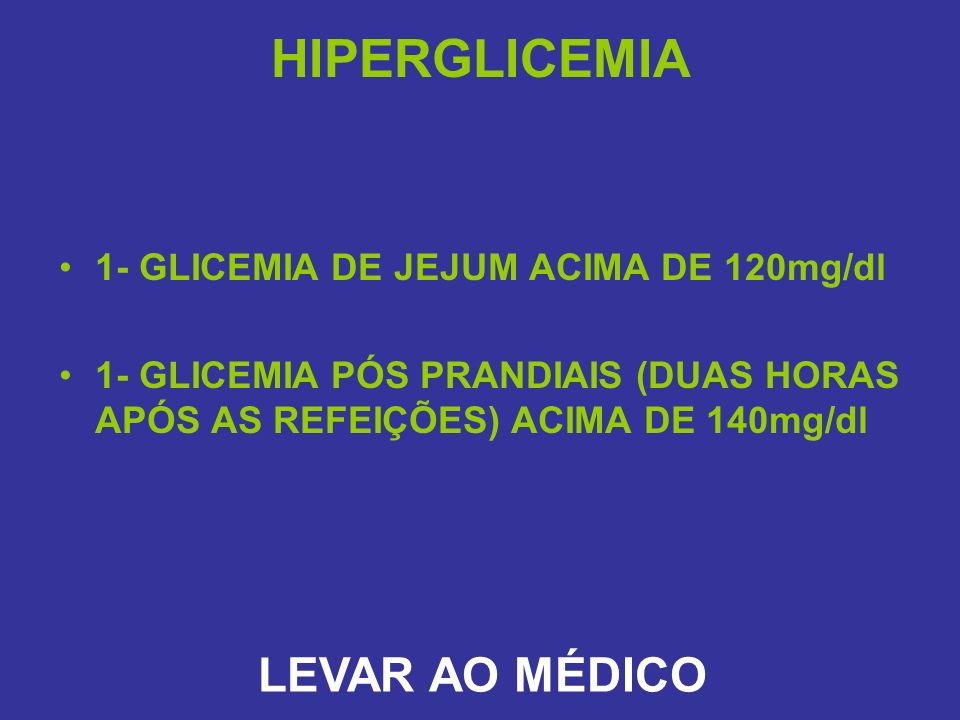 HIPERGLICEMIA LEVAR AO MÉDICO 1- GLICEMIA DE JEJUM ACIMA DE 120mg/dl