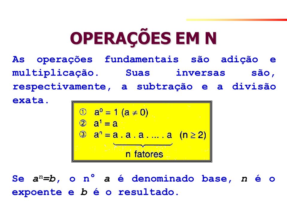 OPERAÇÕES EM N As operações fundamentais são adição e multiplicação. Suas inversas são, respectivamente, a subtração e a divisão exata.
