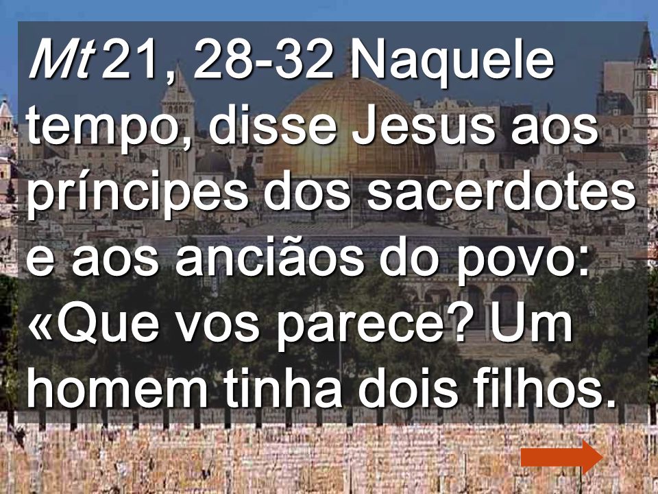 Mt 21, Naquele tempo, disse Jesus aos príncipes dos sacerdotes e aos anciãos do povo: «Que vos parece.