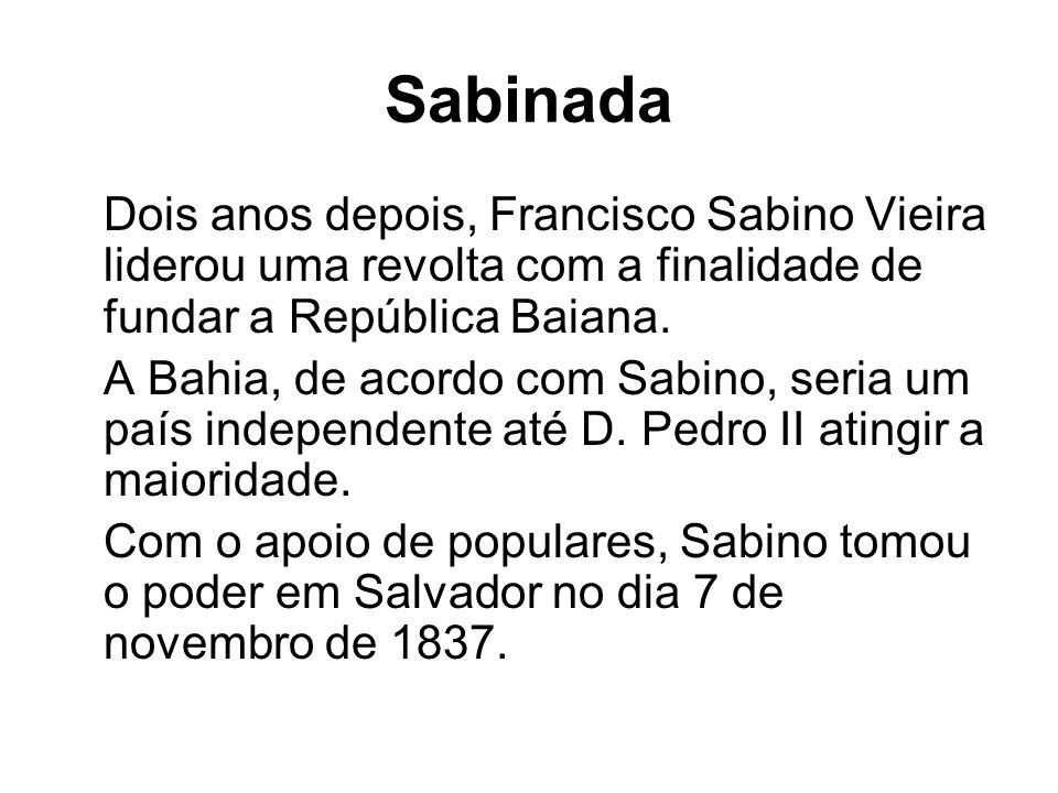 Sabinada Dois anos depois, Francisco Sabino Vieira liderou uma revolta com a finalidade de fundar a República Baiana.