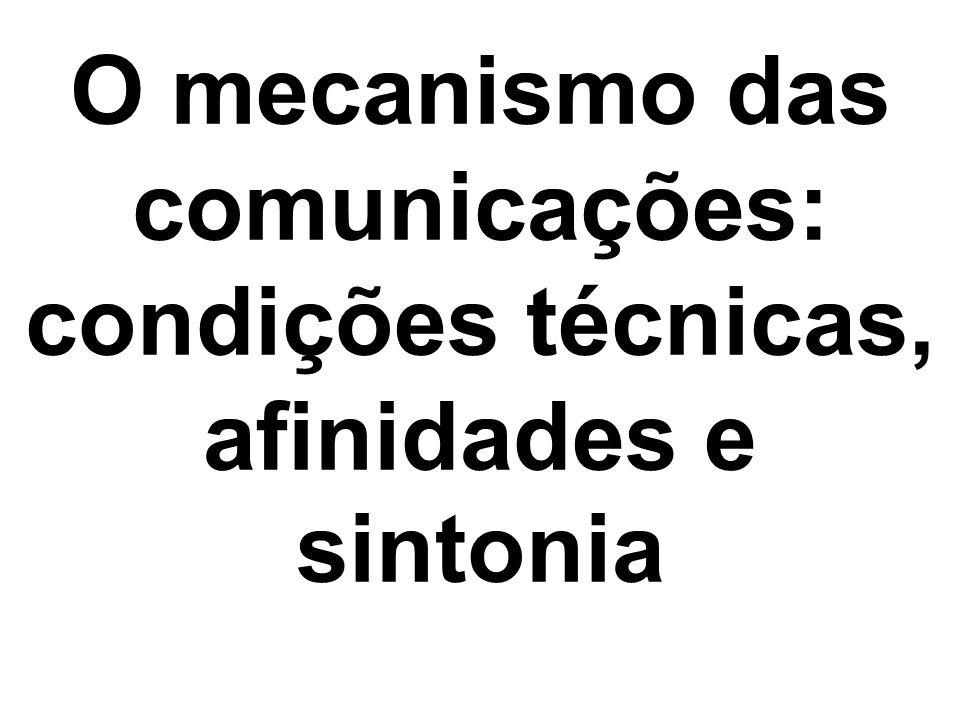 O mecanismo das comunicações: condições técnicas, afinidades e sintonia