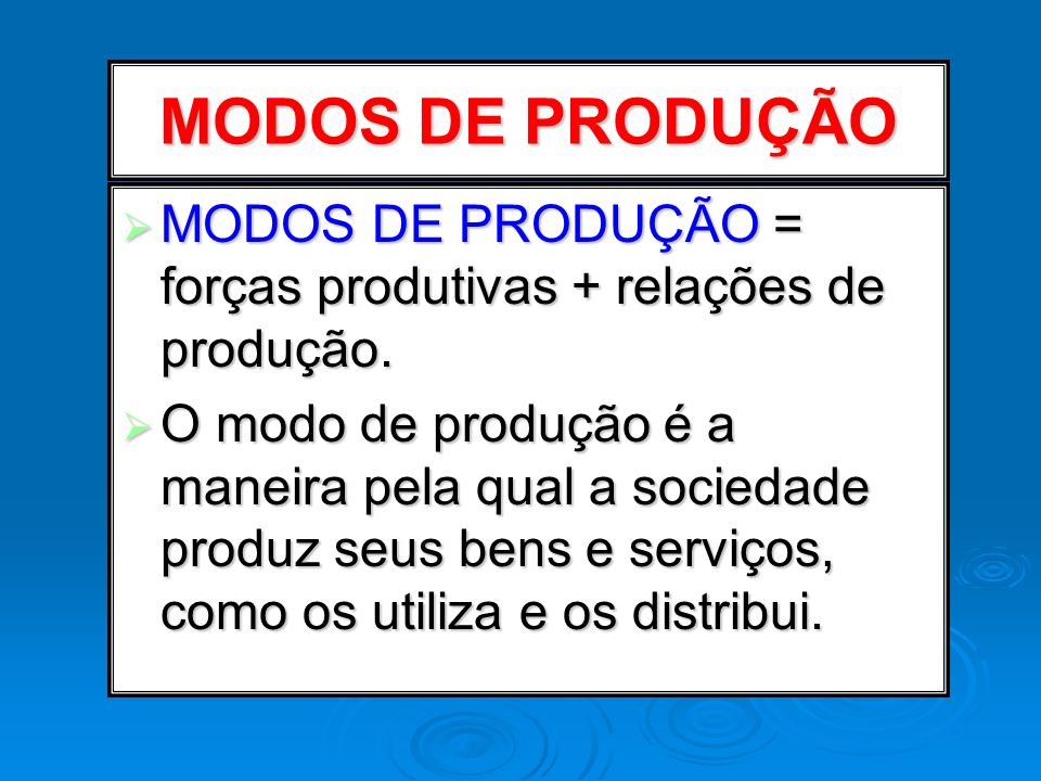 MODOS DE PRODUÇÃO MODOS DE PRODUÇÃO = forças produtivas + relações de produção.