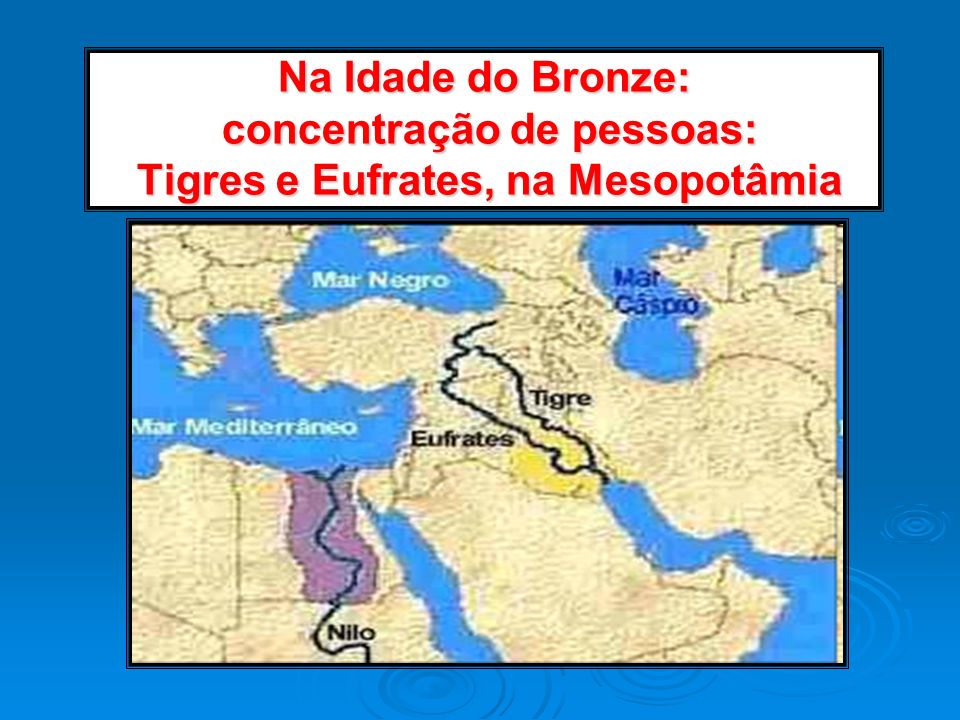 Na Idade do Bronze: concentração de pessoas: Tigres e Eufrates, na Mesopotâmia