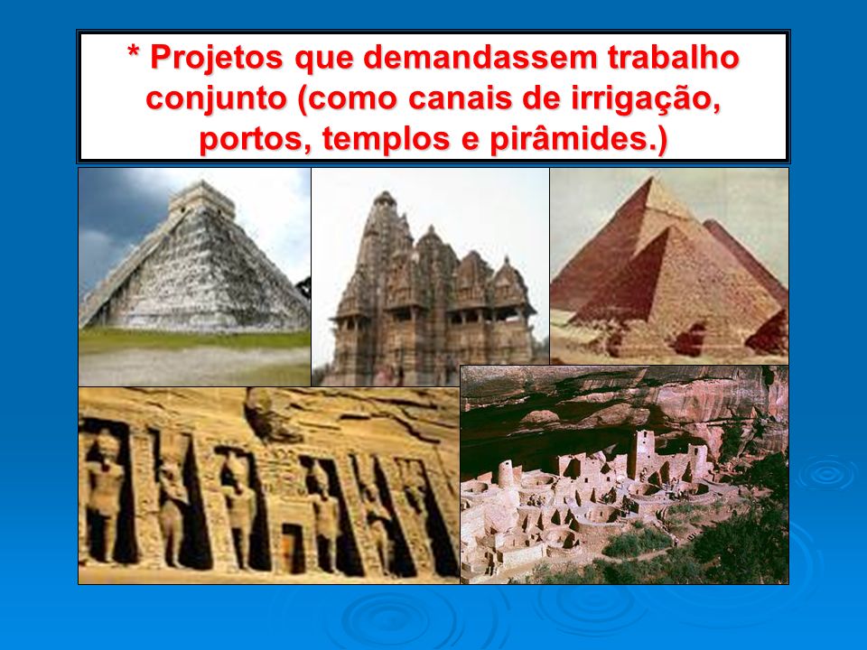 * Projetos que demandassem trabalho conjunto (como canais de irrigação, portos, templos e pirâmides.)