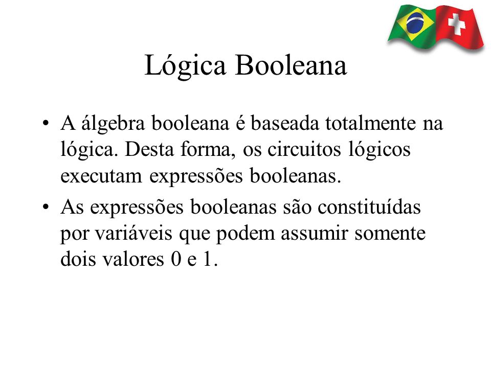 Lógica Booleana A álgebra booleana é baseada totalmente na lógica. Desta forma, os circuitos lógicos executam expressões booleanas.