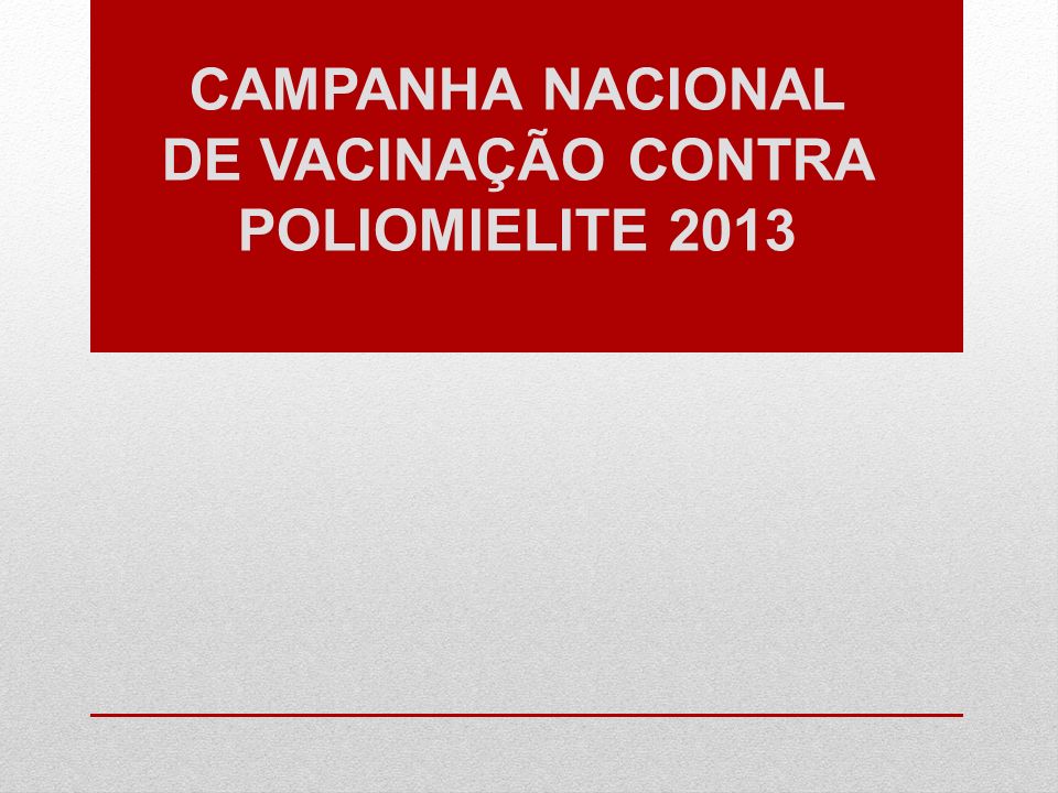 CAMPANHA NACIONAL DE VACINAÇÃO CONTRA POLIOMIELITE 2013