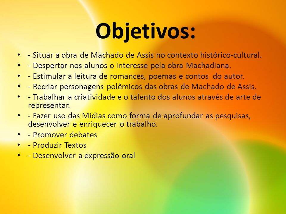 Objetivos: - Situar a obra de Machado de Assis no contexto histórico-cultural. - Despertar nos alunos o interesse pela obra Machadiana.