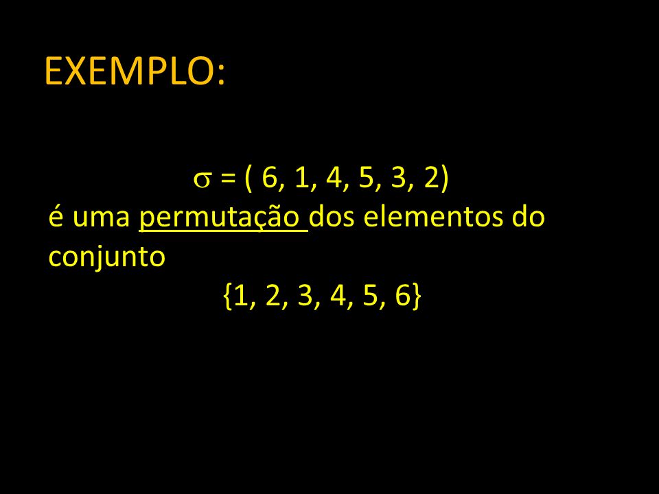 EXEMPLO: = ( 6, 1, 4, 5, 3, 2) é uma permutação dos elementos do conjunto {1, 2, 3, 4, 5, 6}