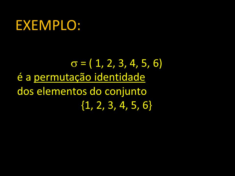 EXEMPLO: = ( 1, 2, 3, 4, 5, 6) é a permutação identidade
