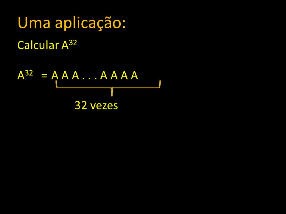 Uma aplicação: Calcular A32 A32 = A A A A A A A 32 vezes