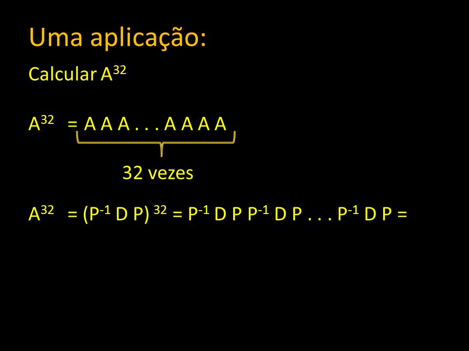 Uma aplicação: Calcular A32 A32 = A A A A A A A A32 = (P-1 D P) 32 = P-1 D P P-1 D P P-1 D P =