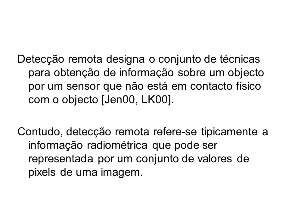 Detecção remota designa o conjunto de técnicas para obtenção de informação sobre um objecto por um sensor que não está em contacto físico com o objecto [Jen00, LK00].