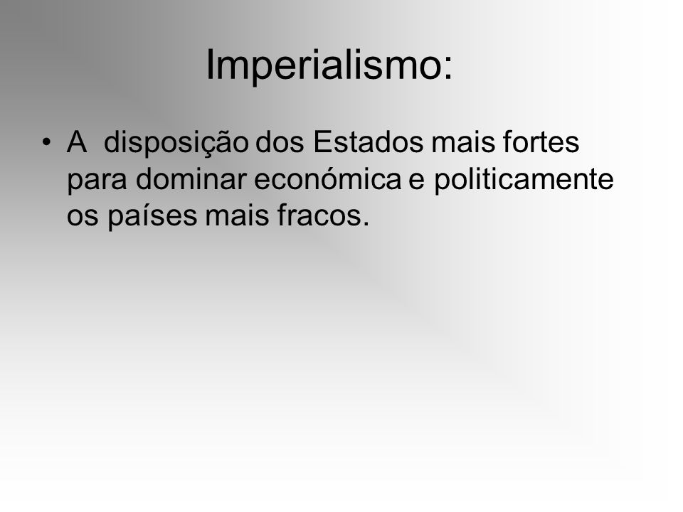 Imperialismo: A disposição dos Estados mais fortes para dominar económica e politicamente os países mais fracos.