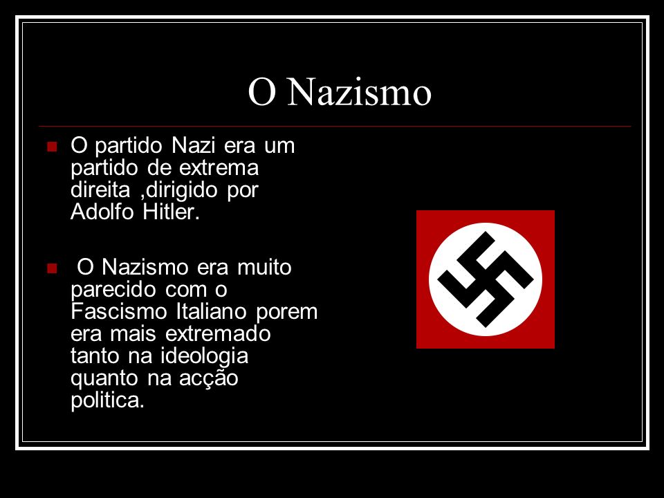 O Nazismo O partido Nazi era um partido de extrema direita ,dirigido por Adolfo Hitler.