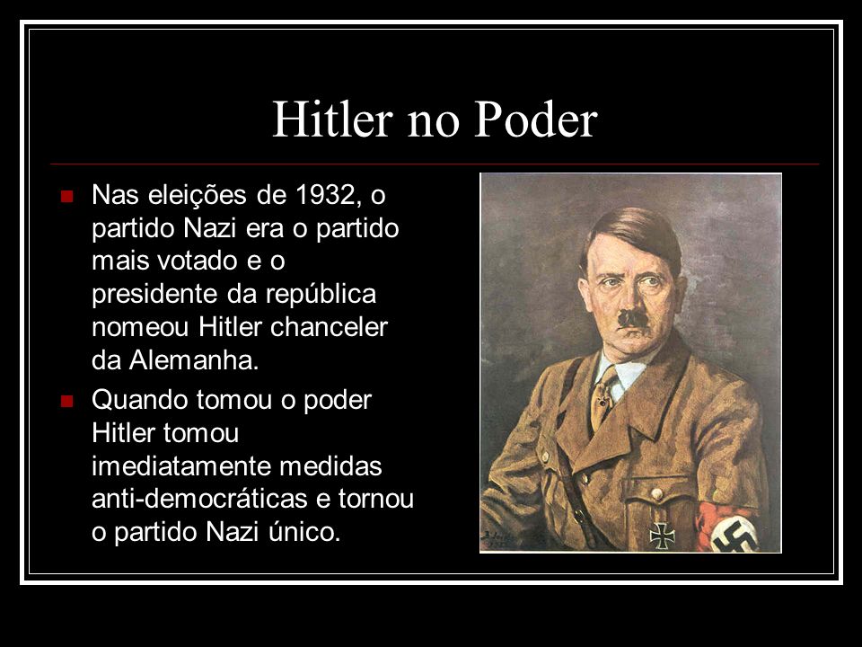 Hitler no Poder Nas eleições de 1932, o partido Nazi era o partido mais votado e o presidente da república nomeou Hitler chanceler da Alemanha.