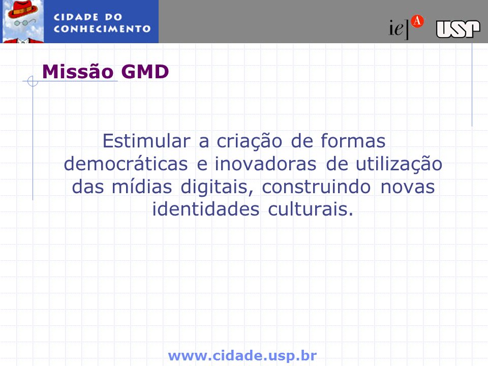 Missão GMD Estimular a criação de formas democráticas e inovadoras de utilização das mídias digitais, construindo novas identidades culturais.