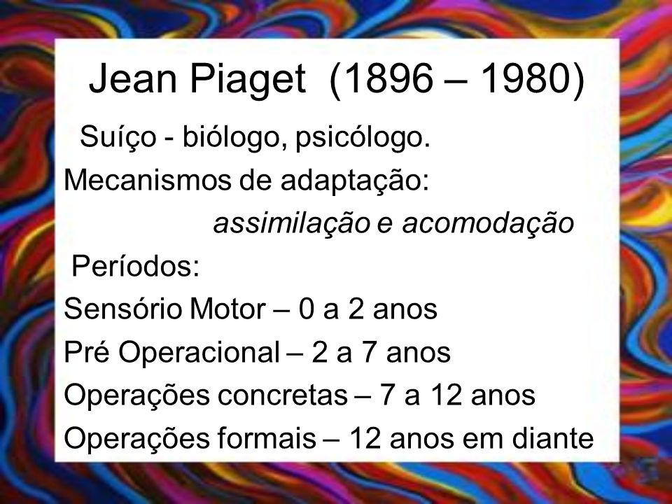 Jean Piaget (1896 – 1980) Suíço - biólogo, psicólogo.