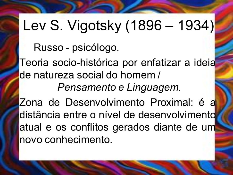 Lev S. Vigotsky (1896 – 1934) Russo - psicólogo.