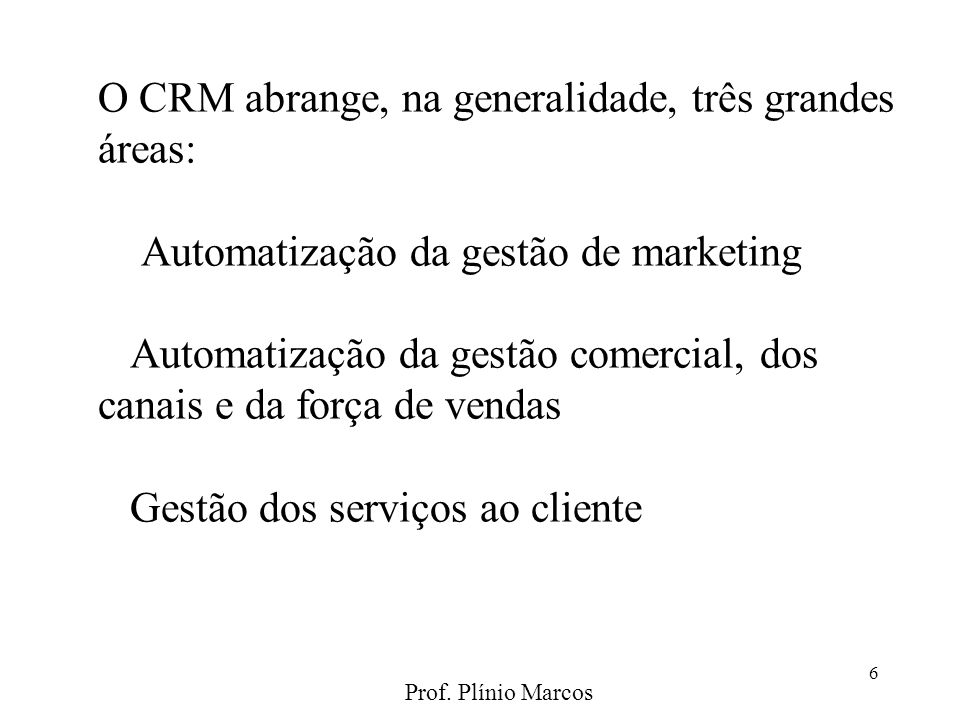 O CRM abrange, na generalidade, três grandes áreas: Automatização da gestão de marketing Automatização da gestão comercial, dos canais e da força de vendas Gestão dos serviços ao cliente