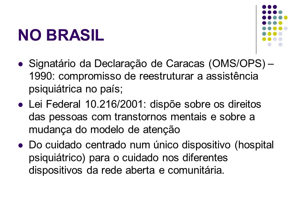 NO BRASIL Signatário da Declaração de Caracas (OMS/OPS) – 1990: compromisso de reestruturar a assistência psiquiátrica no país;